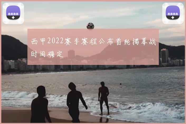 西甲2022赛季赛程公布首轮揭幕战时间确定