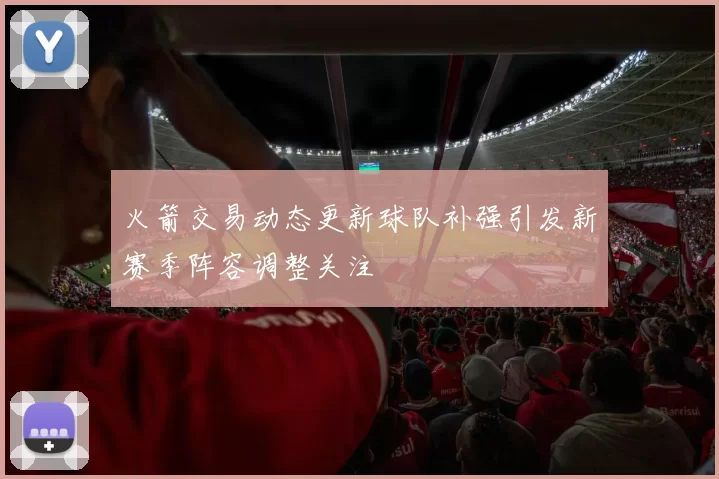火箭交易动态更新球队补强引发新赛季阵容调整关注