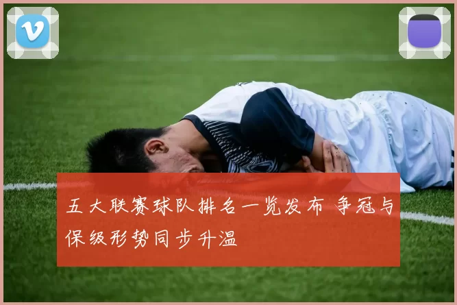 五大联赛球队排名一览发布 争冠与保级形势同步升温