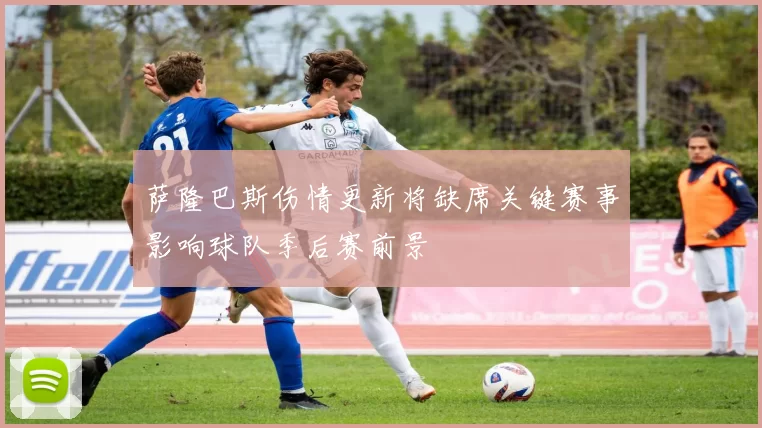 萨隆巴斯伤情更新将缺席关键赛事影响球队季后赛前景