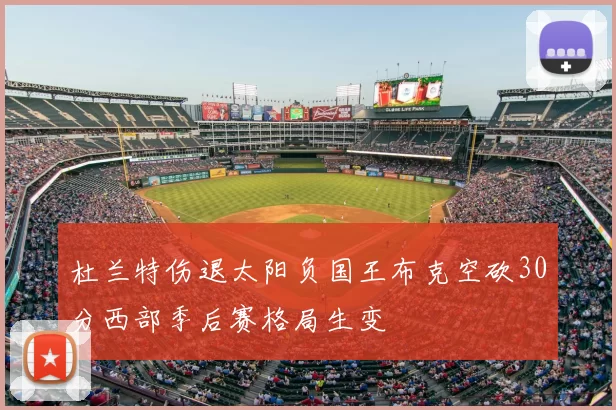 杜兰特伤退太阳负国王布克空砍30分西部季后赛格局生变