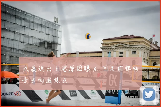 武磊退出上港原因曝光 国足前锋转会去向成焦点