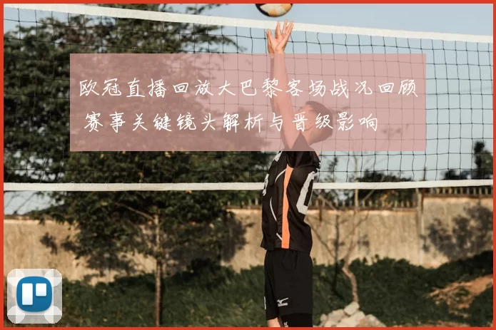 欧冠直播回放大巴黎客场战况回顾 赛事关键镜头解析与晋级影响