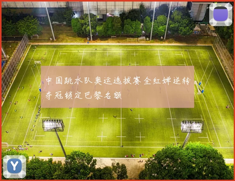 中国跳水队奥运选拔赛全红婵逆转夺冠锁定巴黎名额