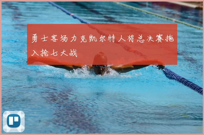 勇士客场力克凯尔特人将总决赛拖入抢七大战