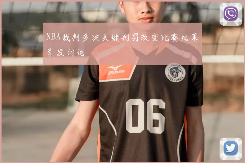 NBA裁判多次关键判罚改变比赛结果引发讨论