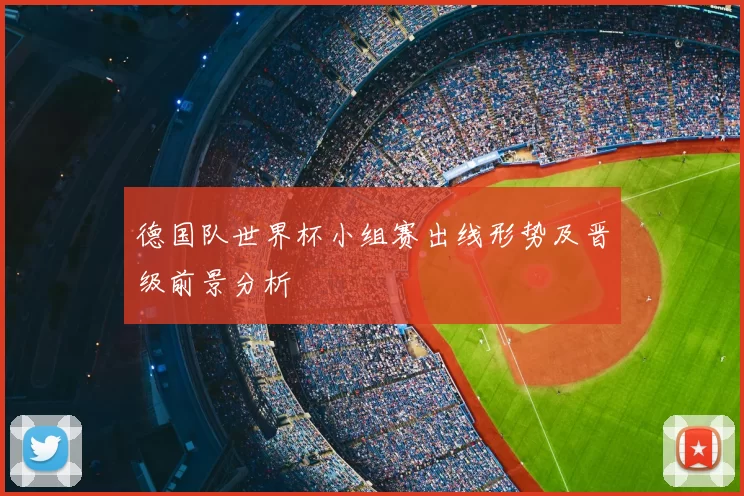德国队世界杯小组赛出线形势及晋级前景分析
