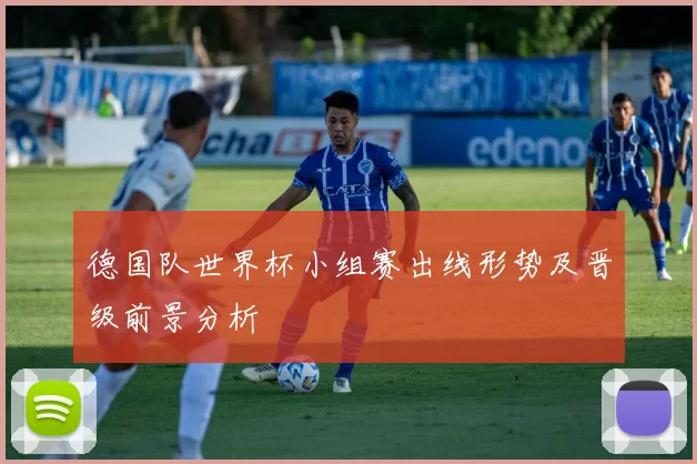 德国队世界杯小组赛出线形势及晋级前景分析