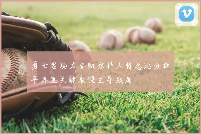 勇士客场力克凯尔特人将总比分扳平库里关键表现主导战局