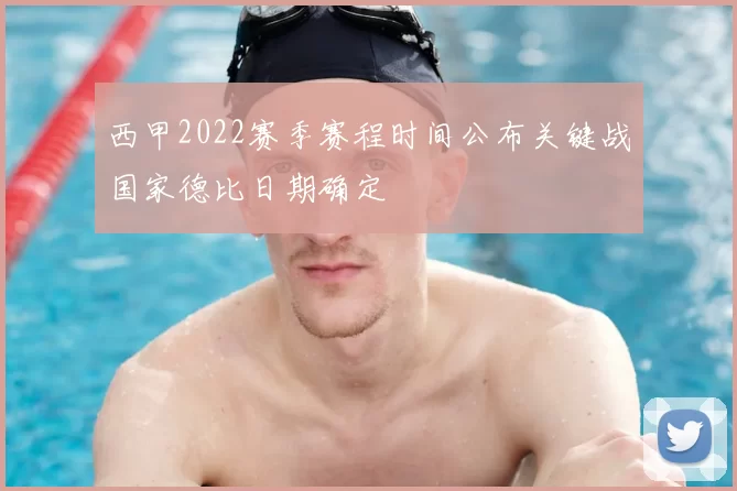 西甲2022赛季赛程时间公布关键战国家德比日期确定