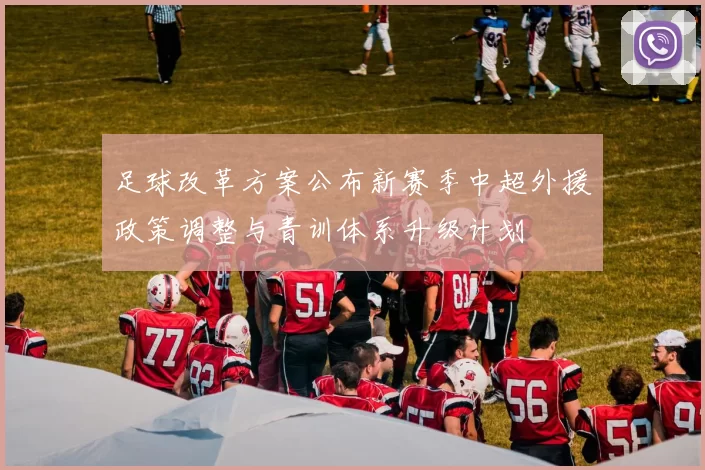 足球改革方案公布新赛季中超外援政策调整与青训体系升级计划