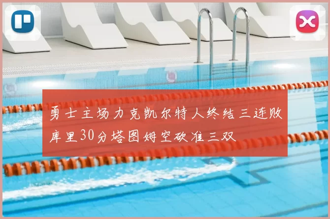 勇士主场力克凯尔特人终结三连败库里30分塔图姆空砍准三双