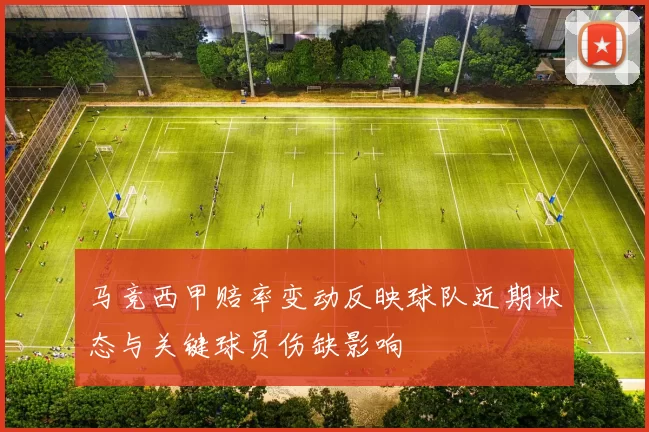 马竞西甲赔率变动反映球队近期状态与关键球员伤缺影响