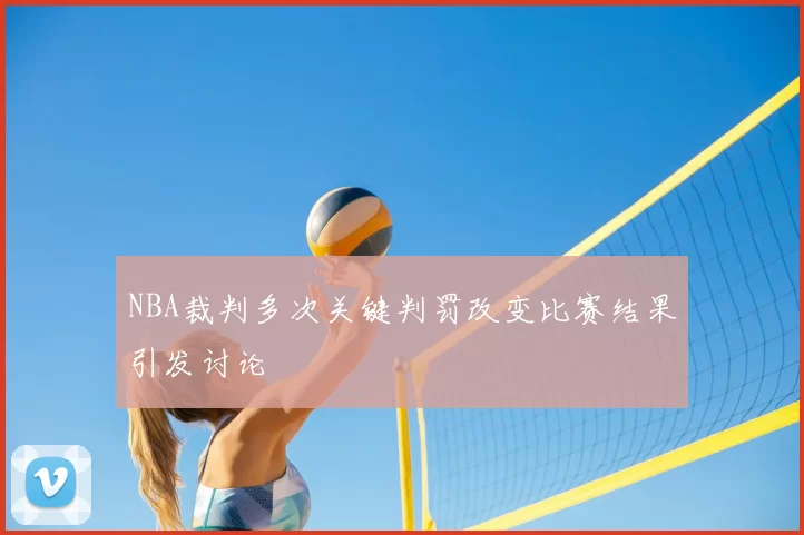 NBA裁判多次关键判罚改变比赛结果引发讨论