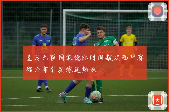 皇马巴萨国家德比时间敲定西甲赛程公布引发球迷热议