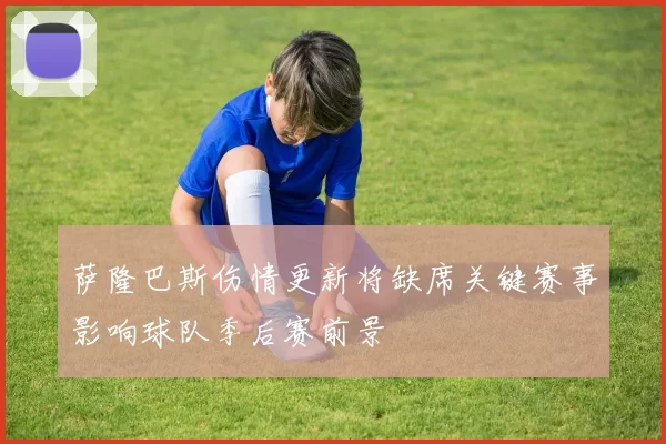 萨隆巴斯伤情更新将缺席关键赛事影响球队季后赛前景