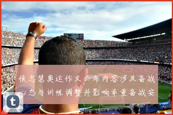 侯志慧奥运作文公布内容涉及备战心态与训练调整并影响举重备战安排