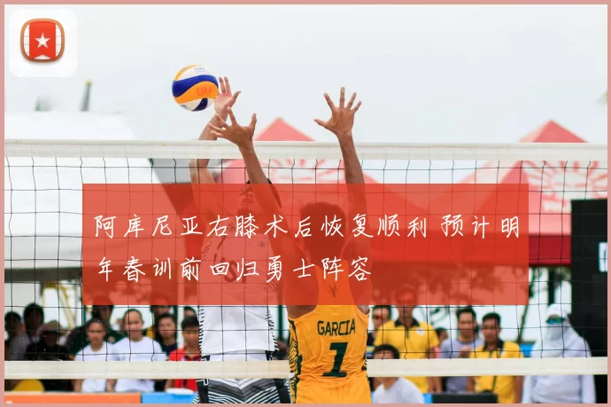 阿库尼亚右膝术后恢复顺利 预计明年春训前回归勇士阵容