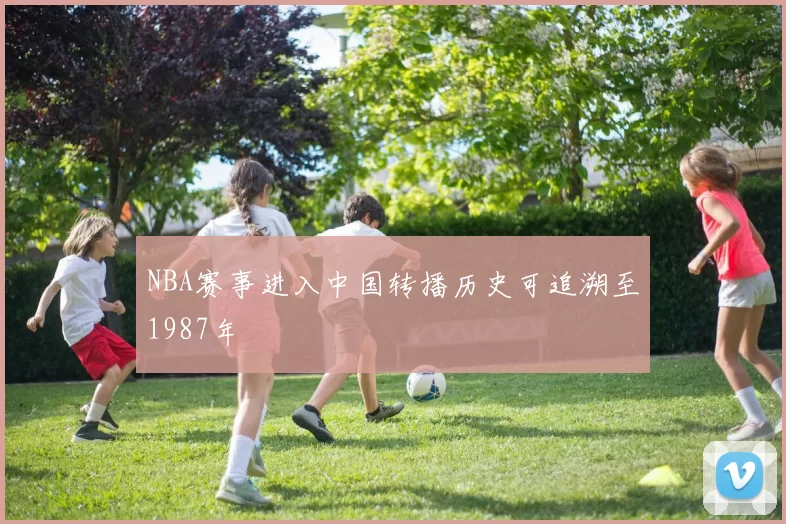 NBA赛事进入中国转播历史可追溯至1987年