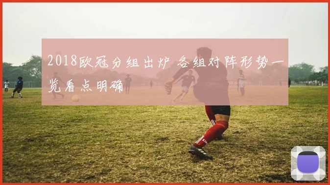 2018欧冠分组出炉 各组对阵形势一览看点明确