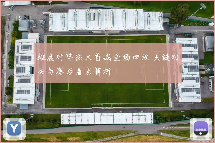雄鹿对阵热火首战全场回放 关键对决与赛后看点解析