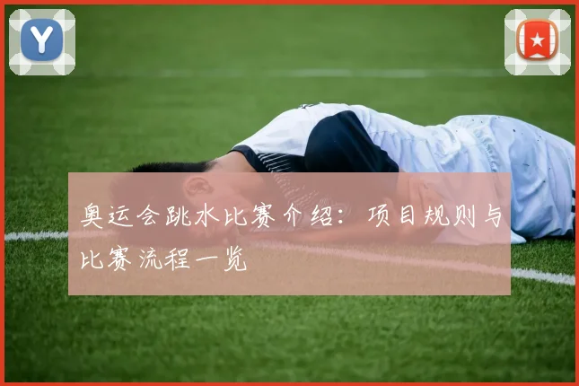 奥运会跳水比赛介绍:项目规则与比赛流程一览