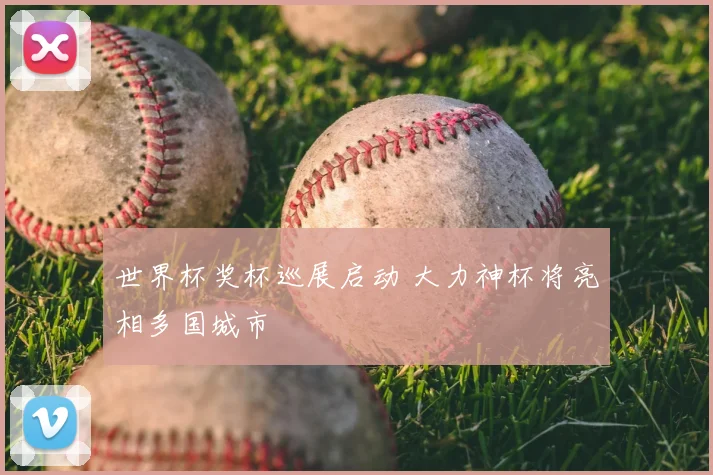 世界杯奖杯巡展启动 大力神杯将亮相多国城市