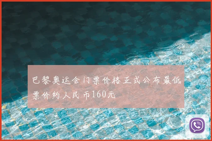 巴黎奥运会门票价格正式公布最低票价约人民币160元