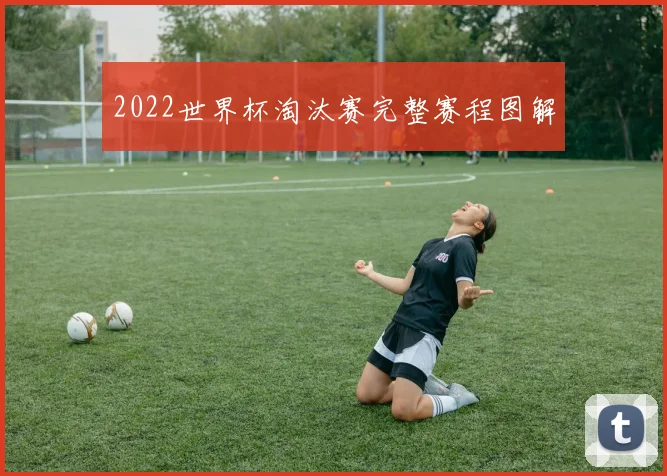 2022世界杯淘汰赛完整赛程图解