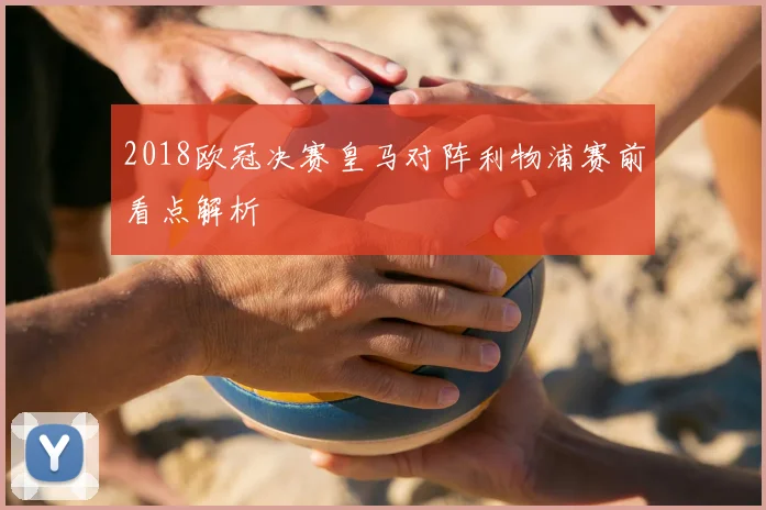 2018欧冠决赛皇马对阵利物浦赛前看点解析