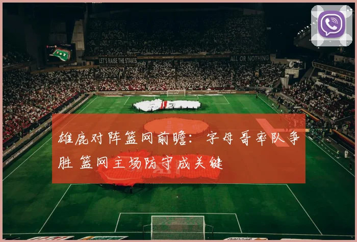 雄鹿对阵篮网前瞻：字母哥率队争胜 篮网主场防守成关键