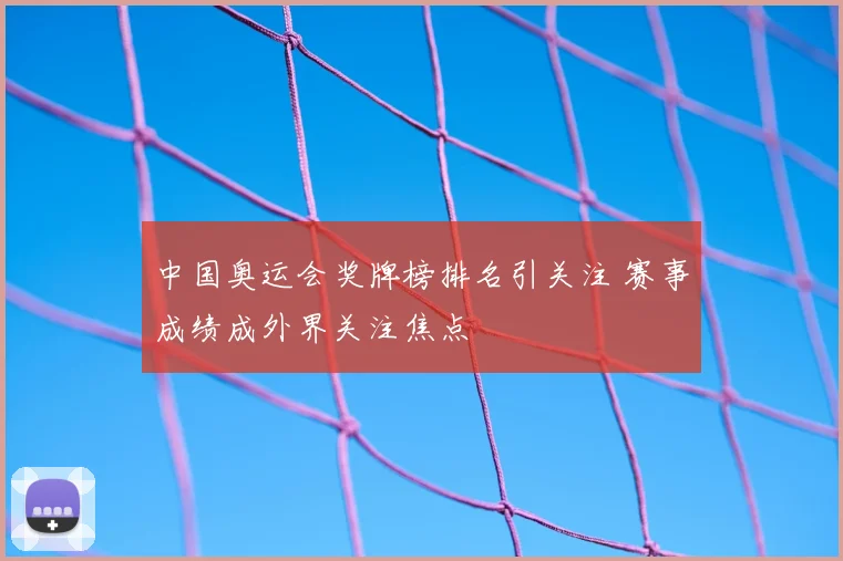 中国奥运会奖牌榜排名引关注 赛事成绩成外界关注焦点