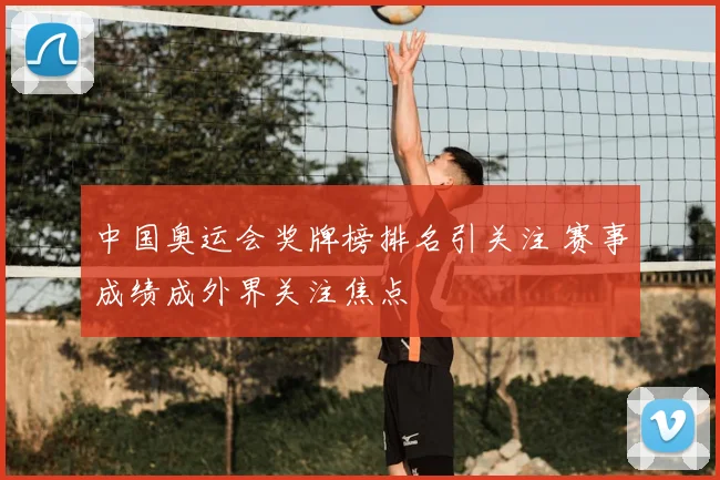 中国奥运会奖牌榜排名引关注 赛事成绩成外界关注焦点