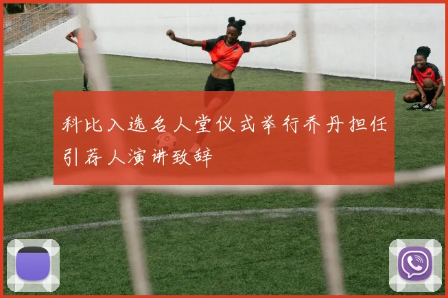 科比入选名人堂仪式举行乔丹担任引荐人演讲致辞
