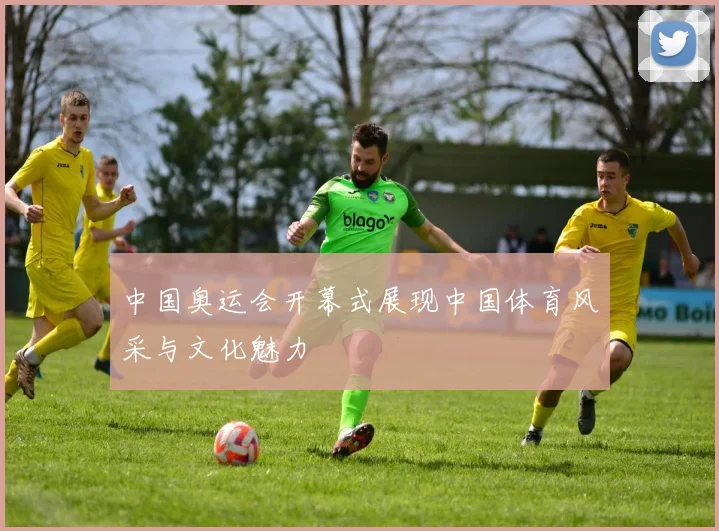 中国奥运会开幕式展现中国体育风采与文化魅力